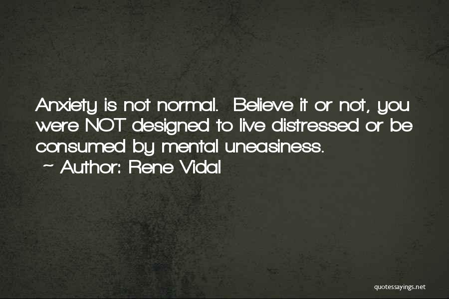 Rene Vidal Quotes: Anxiety Is Not Normal. Believe It Or Not, You Were Not Designed To Live Distressed Or Be Consumed By Mental