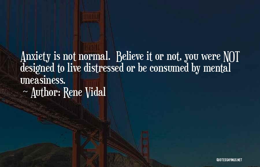 Rene Vidal Quotes: Anxiety Is Not Normal. Believe It Or Not, You Were Not Designed To Live Distressed Or Be Consumed By Mental
