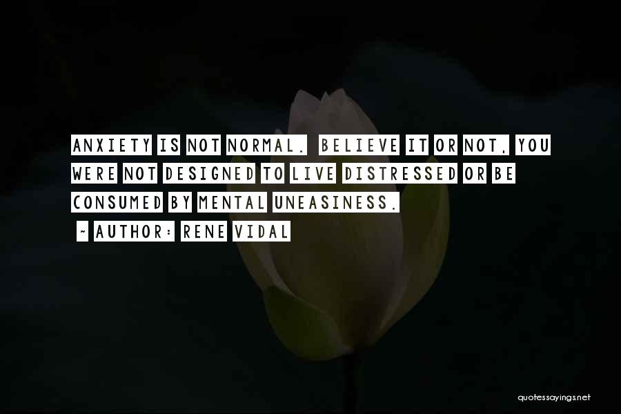 Rene Vidal Quotes: Anxiety Is Not Normal. Believe It Or Not, You Were Not Designed To Live Distressed Or Be Consumed By Mental
