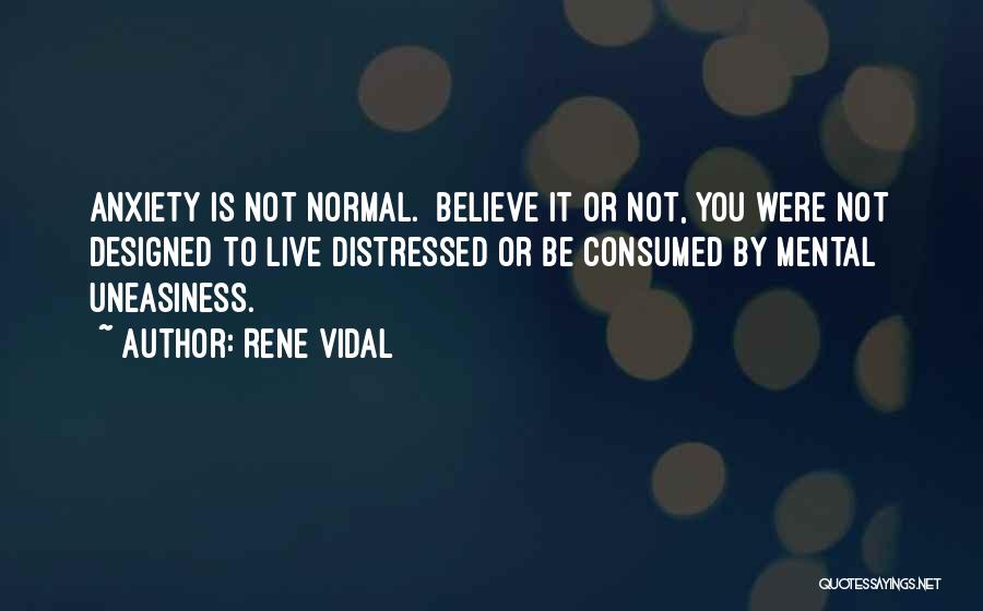 Rene Vidal Quotes: Anxiety Is Not Normal. Believe It Or Not, You Were Not Designed To Live Distressed Or Be Consumed By Mental