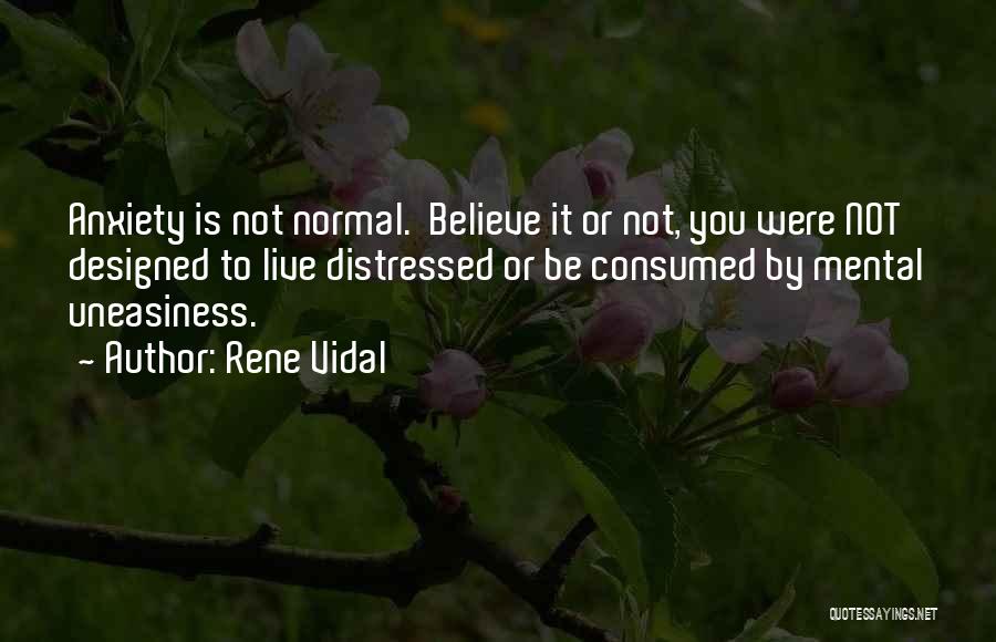 Rene Vidal Quotes: Anxiety Is Not Normal. Believe It Or Not, You Were Not Designed To Live Distressed Or Be Consumed By Mental