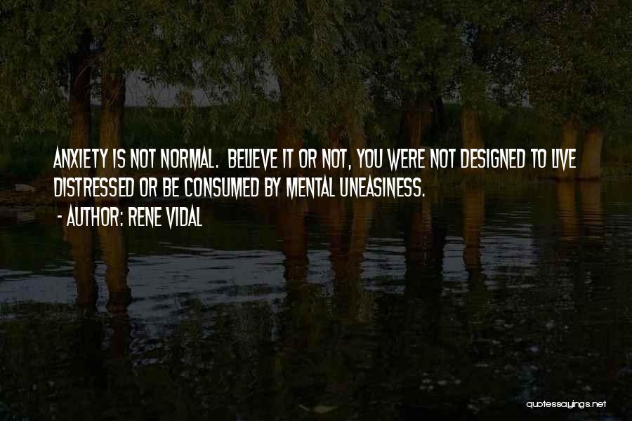 Rene Vidal Quotes: Anxiety Is Not Normal. Believe It Or Not, You Were Not Designed To Live Distressed Or Be Consumed By Mental