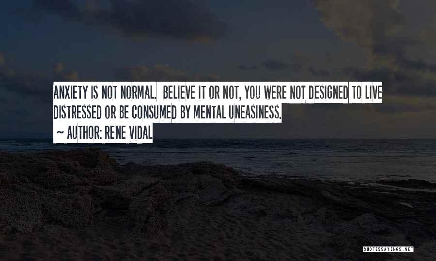 Rene Vidal Quotes: Anxiety Is Not Normal. Believe It Or Not, You Were Not Designed To Live Distressed Or Be Consumed By Mental