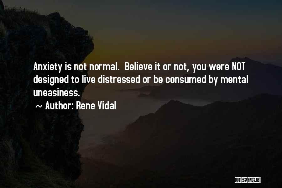 Rene Vidal Quotes: Anxiety Is Not Normal. Believe It Or Not, You Were Not Designed To Live Distressed Or Be Consumed By Mental