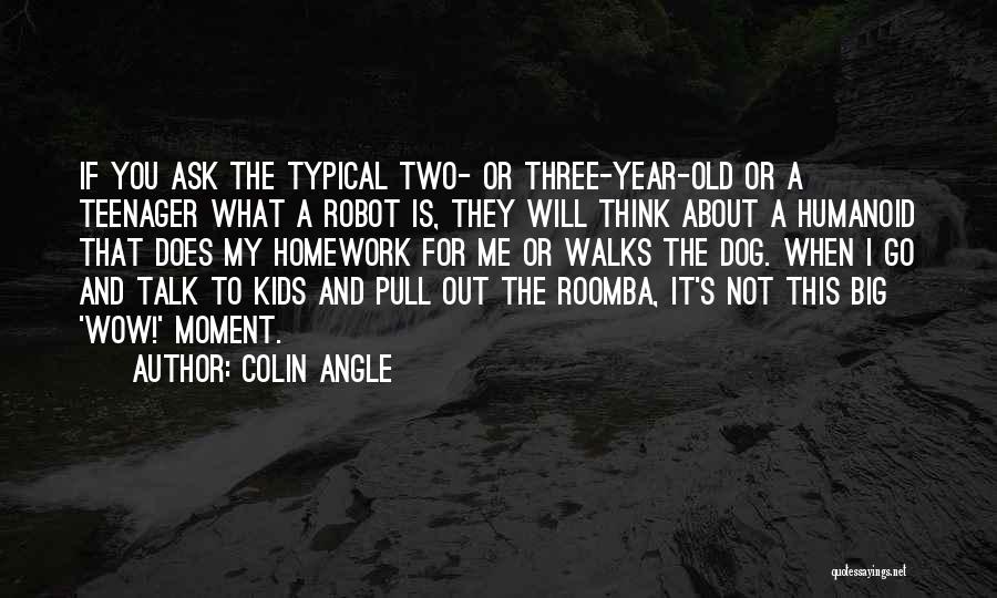 Colin Angle Quotes: If You Ask The Typical Two- Or Three-year-old Or A Teenager What A Robot Is, They Will Think About A