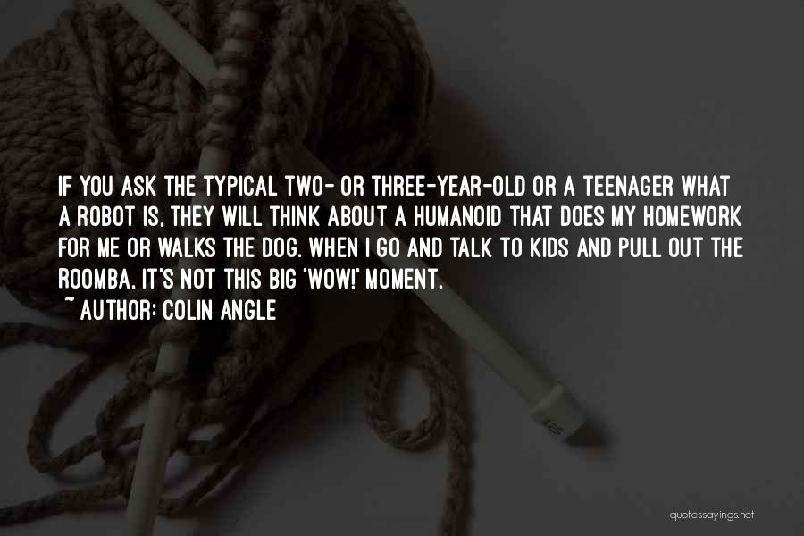 Colin Angle Quotes: If You Ask The Typical Two- Or Three-year-old Or A Teenager What A Robot Is, They Will Think About A