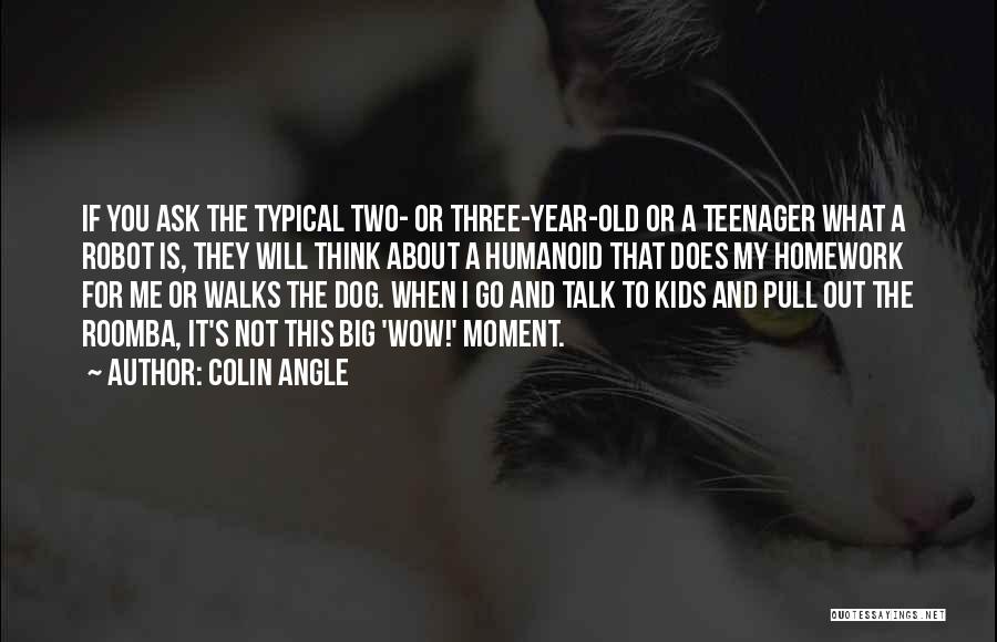 Colin Angle Quotes: If You Ask The Typical Two- Or Three-year-old Or A Teenager What A Robot Is, They Will Think About A