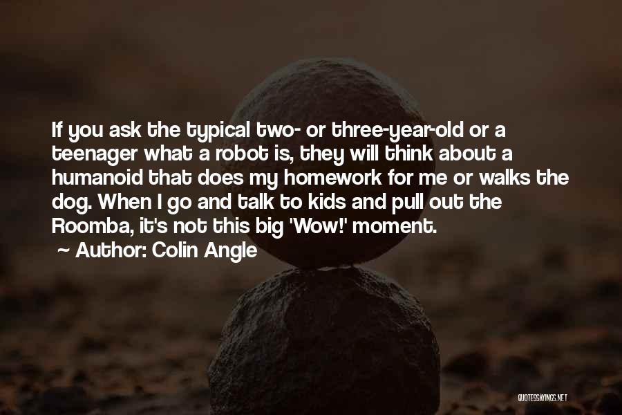 Colin Angle Quotes: If You Ask The Typical Two- Or Three-year-old Or A Teenager What A Robot Is, They Will Think About A