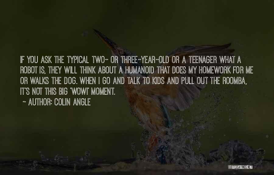 Colin Angle Quotes: If You Ask The Typical Two- Or Three-year-old Or A Teenager What A Robot Is, They Will Think About A