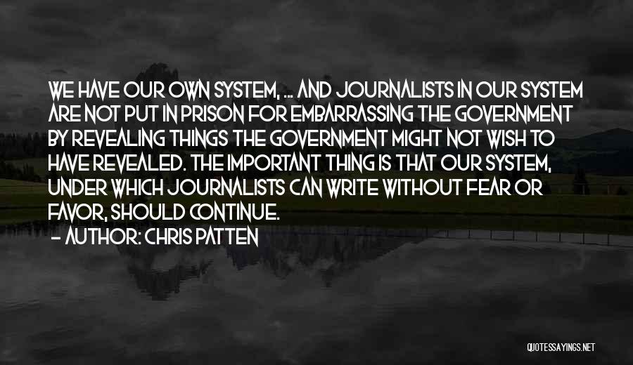 Chris Patten Quotes: We Have Our Own System, ... And Journalists In Our System Are Not Put In Prison For Embarrassing The Government