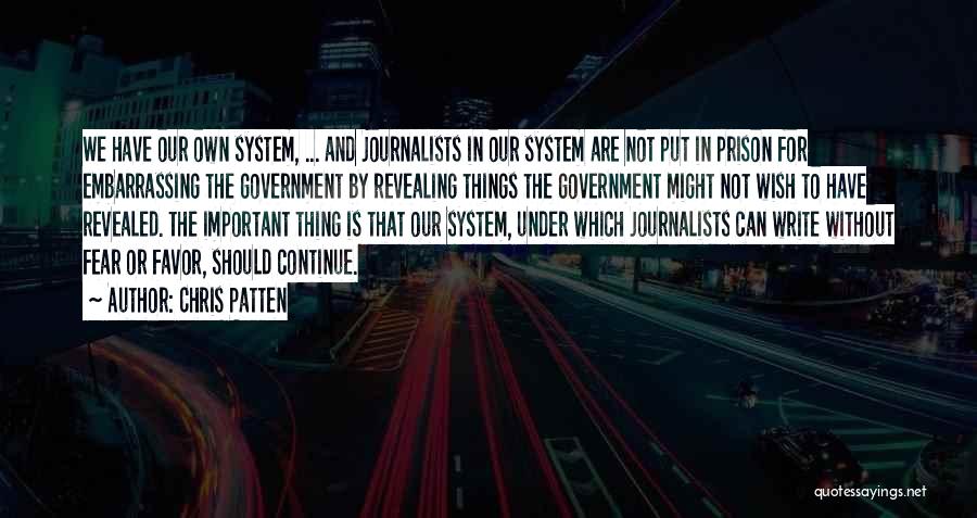 Chris Patten Quotes: We Have Our Own System, ... And Journalists In Our System Are Not Put In Prison For Embarrassing The Government