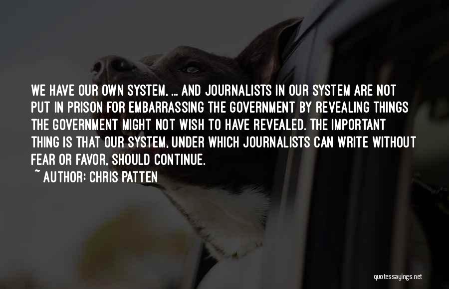 Chris Patten Quotes: We Have Our Own System, ... And Journalists In Our System Are Not Put In Prison For Embarrassing The Government