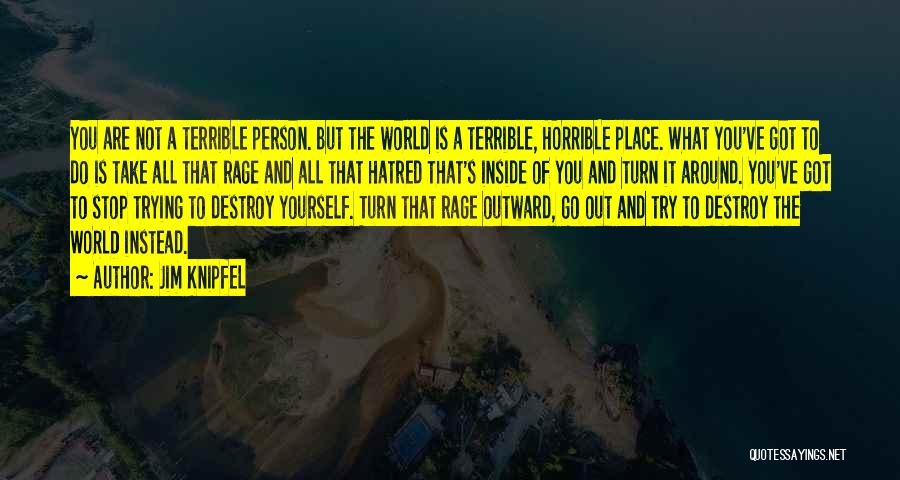 Jim Knipfel Quotes: You Are Not A Terrible Person. But The World Is A Terrible, Horrible Place. What You've Got To Do Is
