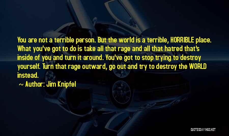 Jim Knipfel Quotes: You Are Not A Terrible Person. But The World Is A Terrible, Horrible Place. What You've Got To Do Is