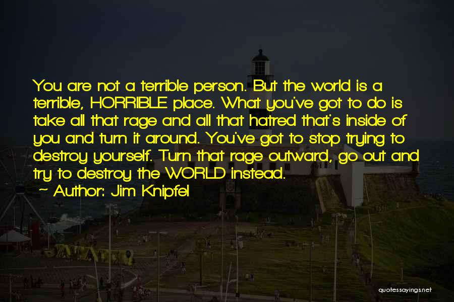 Jim Knipfel Quotes: You Are Not A Terrible Person. But The World Is A Terrible, Horrible Place. What You've Got To Do Is