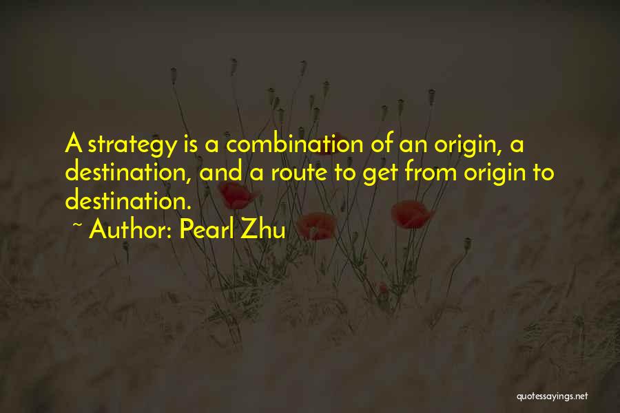 Pearl Zhu Quotes: A Strategy Is A Combination Of An Origin, A Destination, And A Route To Get From Origin To Destination.