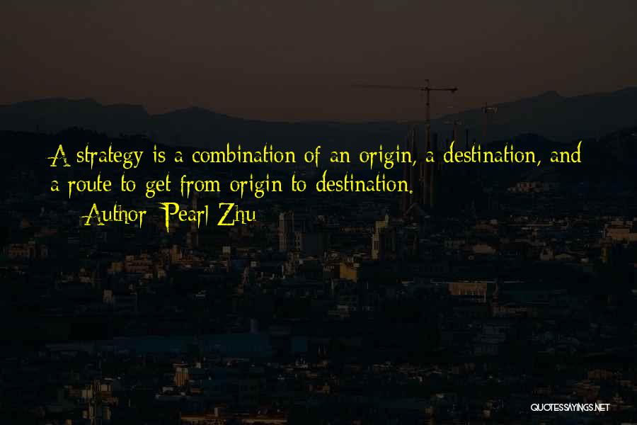 Pearl Zhu Quotes: A Strategy Is A Combination Of An Origin, A Destination, And A Route To Get From Origin To Destination.