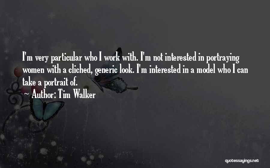 Tim Walker Quotes: I'm Very Particular Who I Work With. I'm Not Interested In Portraying Women With A Cliched, Generic Look. I'm Interested