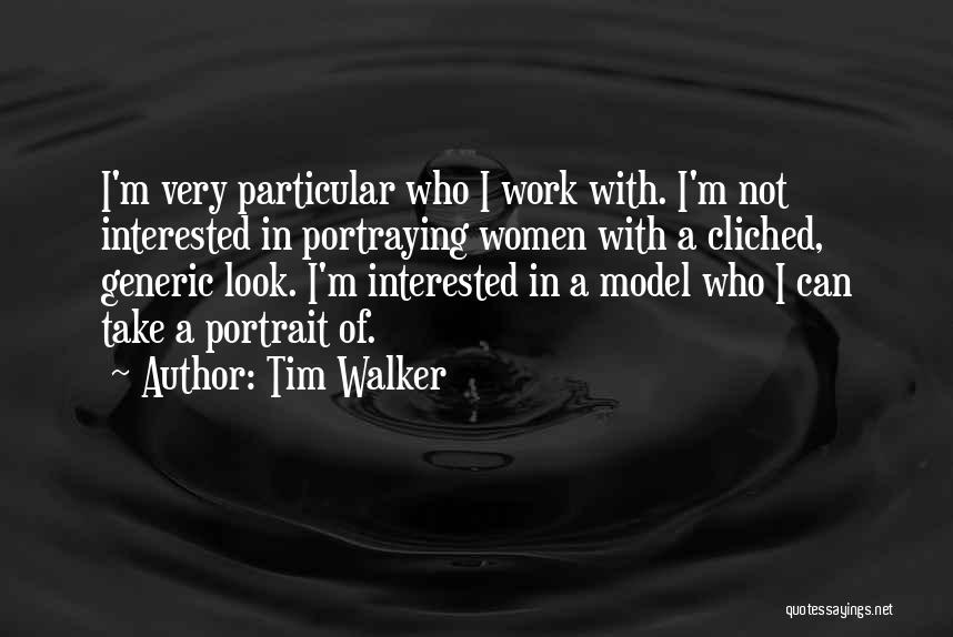Tim Walker Quotes: I'm Very Particular Who I Work With. I'm Not Interested In Portraying Women With A Cliched, Generic Look. I'm Interested