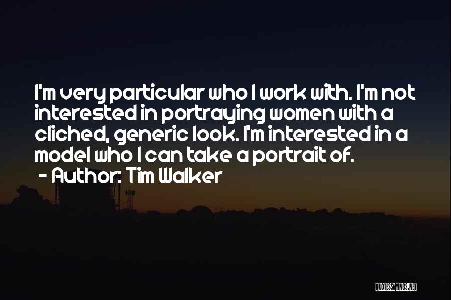 Tim Walker Quotes: I'm Very Particular Who I Work With. I'm Not Interested In Portraying Women With A Cliched, Generic Look. I'm Interested