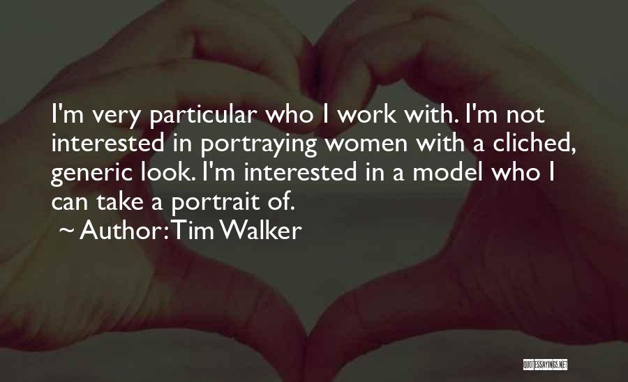 Tim Walker Quotes: I'm Very Particular Who I Work With. I'm Not Interested In Portraying Women With A Cliched, Generic Look. I'm Interested