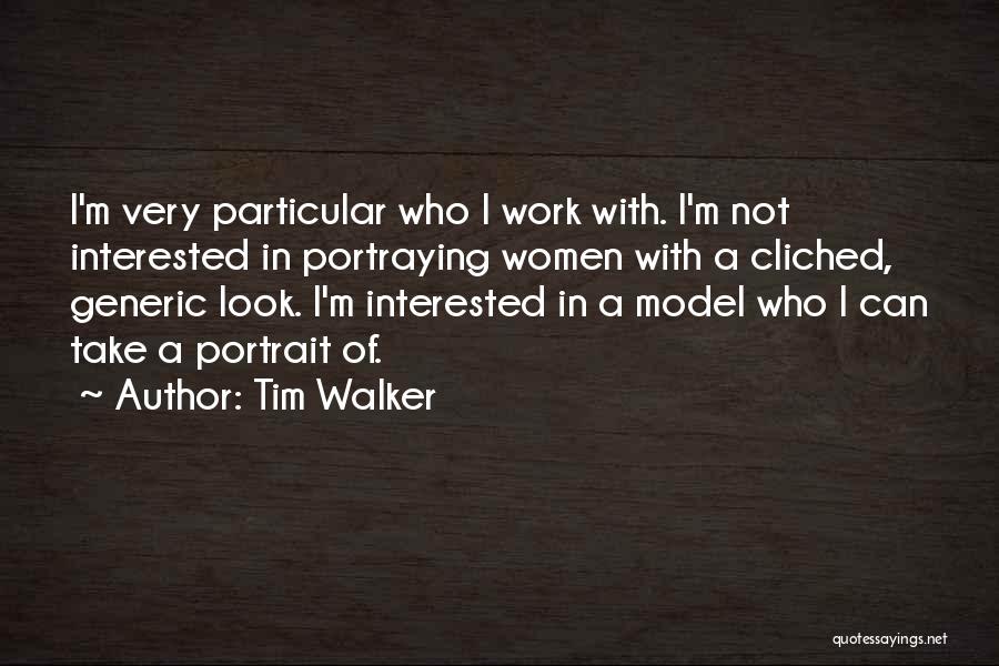 Tim Walker Quotes: I'm Very Particular Who I Work With. I'm Not Interested In Portraying Women With A Cliched, Generic Look. I'm Interested