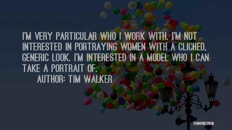 Tim Walker Quotes: I'm Very Particular Who I Work With. I'm Not Interested In Portraying Women With A Cliched, Generic Look. I'm Interested