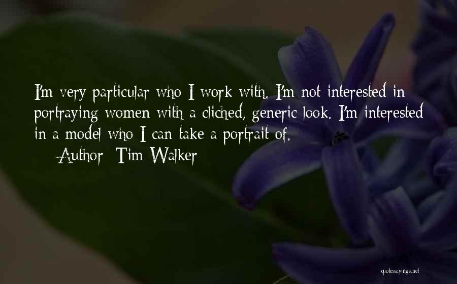 Tim Walker Quotes: I'm Very Particular Who I Work With. I'm Not Interested In Portraying Women With A Cliched, Generic Look. I'm Interested