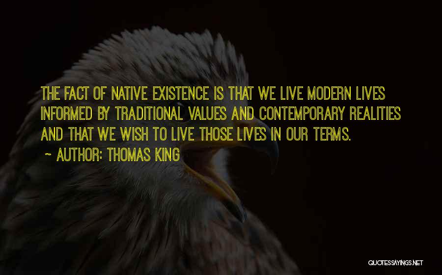 Thomas King Quotes: The Fact Of Native Existence Is That We Live Modern Lives Informed By Traditional Values And Contemporary Realities And That