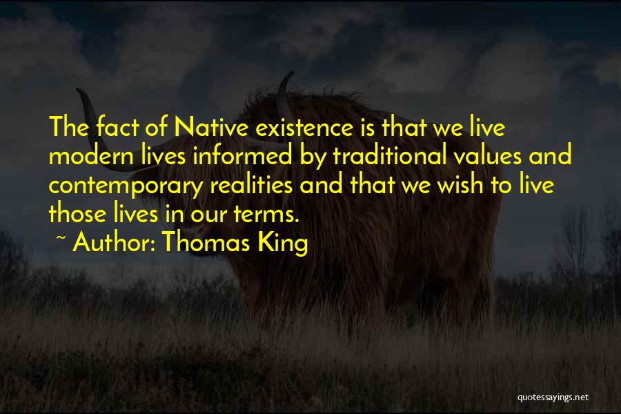 Thomas King Quotes: The Fact Of Native Existence Is That We Live Modern Lives Informed By Traditional Values And Contemporary Realities And That