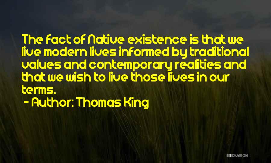 Thomas King Quotes: The Fact Of Native Existence Is That We Live Modern Lives Informed By Traditional Values And Contemporary Realities And That