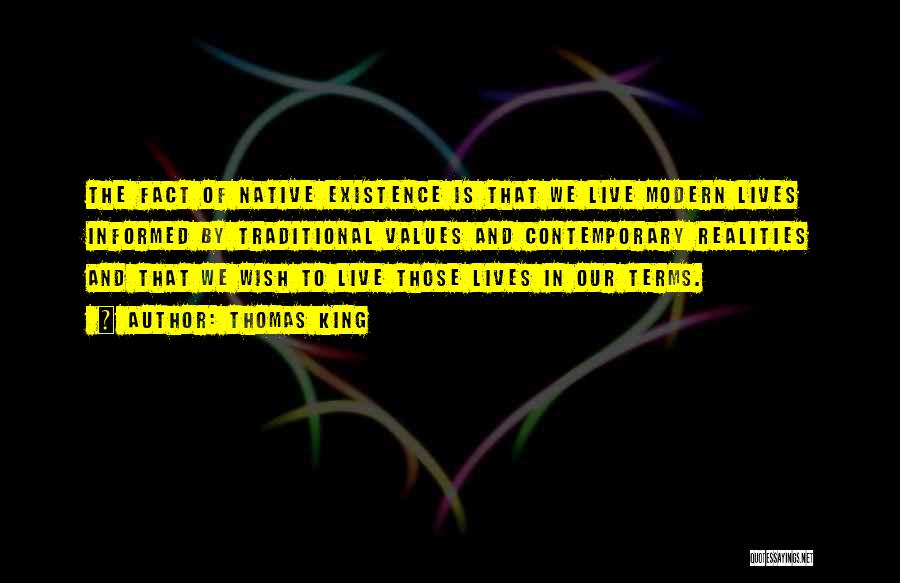 Thomas King Quotes: The Fact Of Native Existence Is That We Live Modern Lives Informed By Traditional Values And Contemporary Realities And That