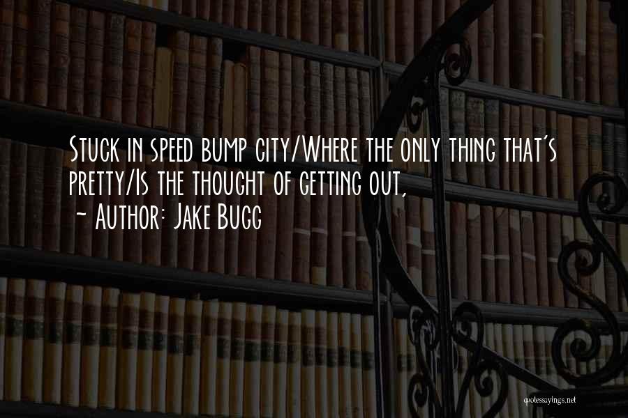 Jake Bugg Quotes: Stuck In Speed Bump City/where The Only Thing That's Pretty/is The Thought Of Getting Out,