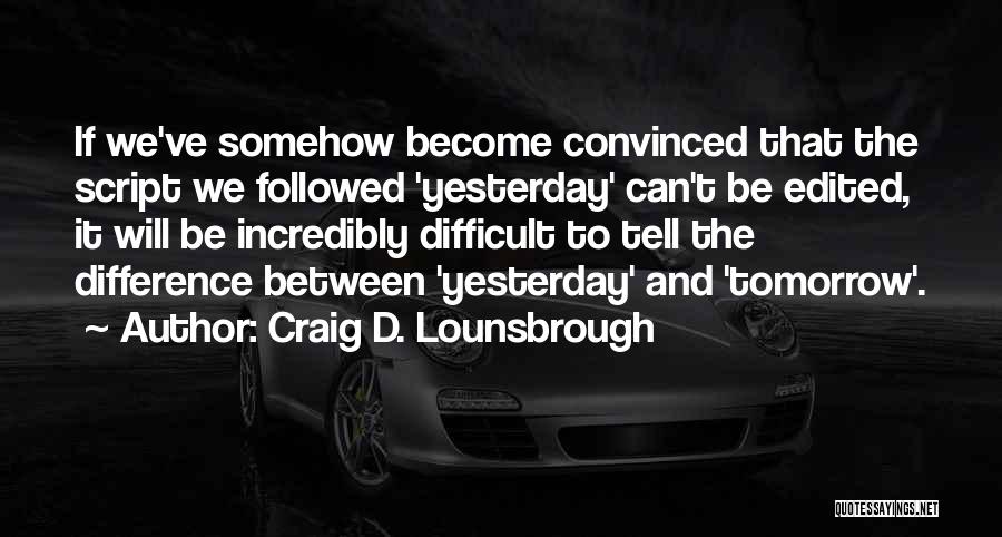 Craig D. Lounsbrough Quotes: If We've Somehow Become Convinced That The Script We Followed 'yesterday' Can't Be Edited, It Will Be Incredibly Difficult To