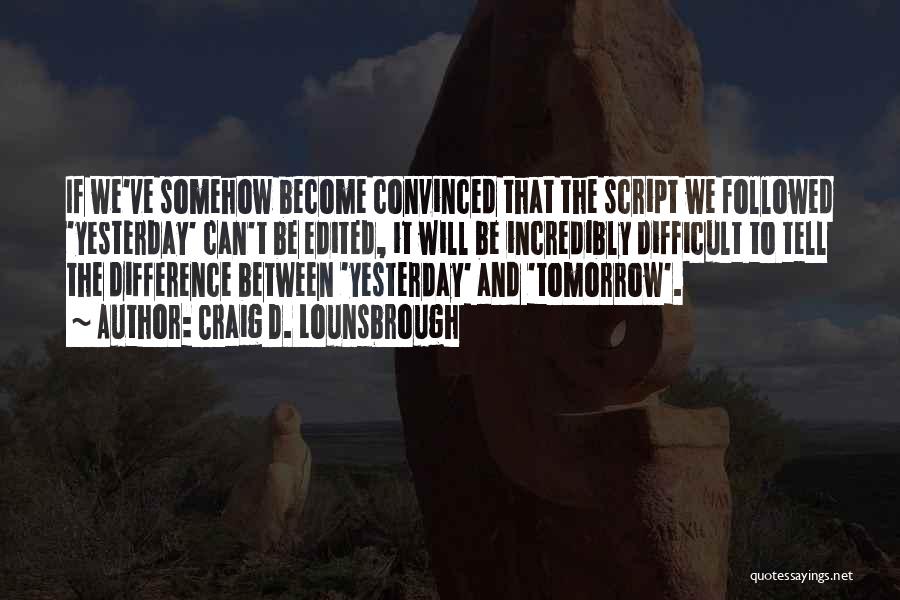 Craig D. Lounsbrough Quotes: If We've Somehow Become Convinced That The Script We Followed 'yesterday' Can't Be Edited, It Will Be Incredibly Difficult To