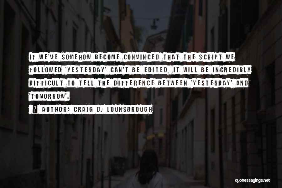 Craig D. Lounsbrough Quotes: If We've Somehow Become Convinced That The Script We Followed 'yesterday' Can't Be Edited, It Will Be Incredibly Difficult To