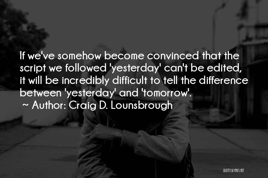 Craig D. Lounsbrough Quotes: If We've Somehow Become Convinced That The Script We Followed 'yesterday' Can't Be Edited, It Will Be Incredibly Difficult To
