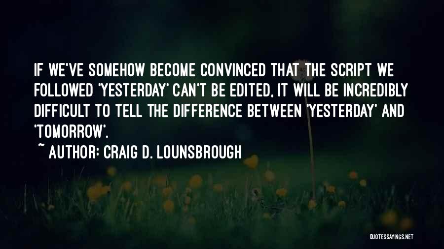 Craig D. Lounsbrough Quotes: If We've Somehow Become Convinced That The Script We Followed 'yesterday' Can't Be Edited, It Will Be Incredibly Difficult To