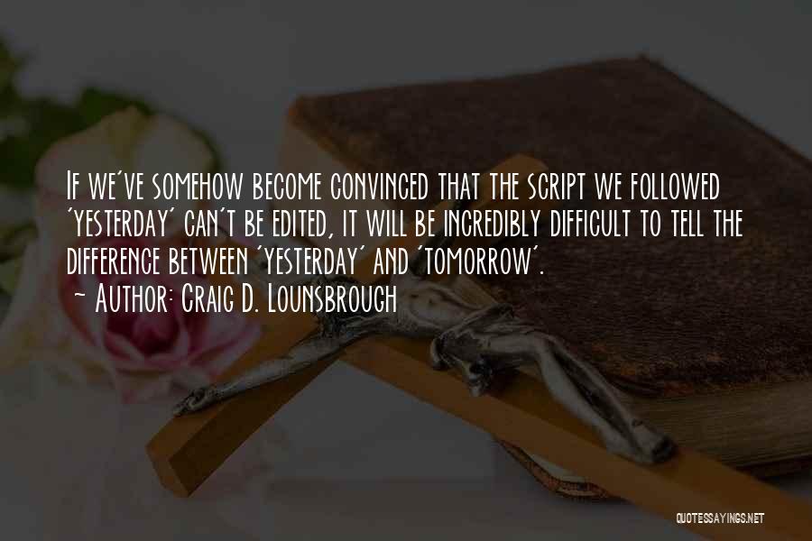 Craig D. Lounsbrough Quotes: If We've Somehow Become Convinced That The Script We Followed 'yesterday' Can't Be Edited, It Will Be Incredibly Difficult To