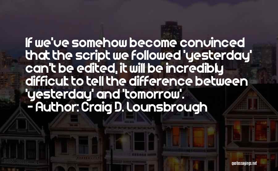 Craig D. Lounsbrough Quotes: If We've Somehow Become Convinced That The Script We Followed 'yesterday' Can't Be Edited, It Will Be Incredibly Difficult To