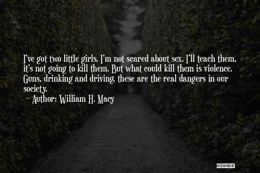 William H. Macy Quotes: I've Got Two Little Girls, I'm Not Scared About Sex. I'll Teach Them, It's Not Going To Kill Them. But