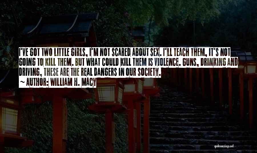 William H. Macy Quotes: I've Got Two Little Girls, I'm Not Scared About Sex. I'll Teach Them, It's Not Going To Kill Them. But