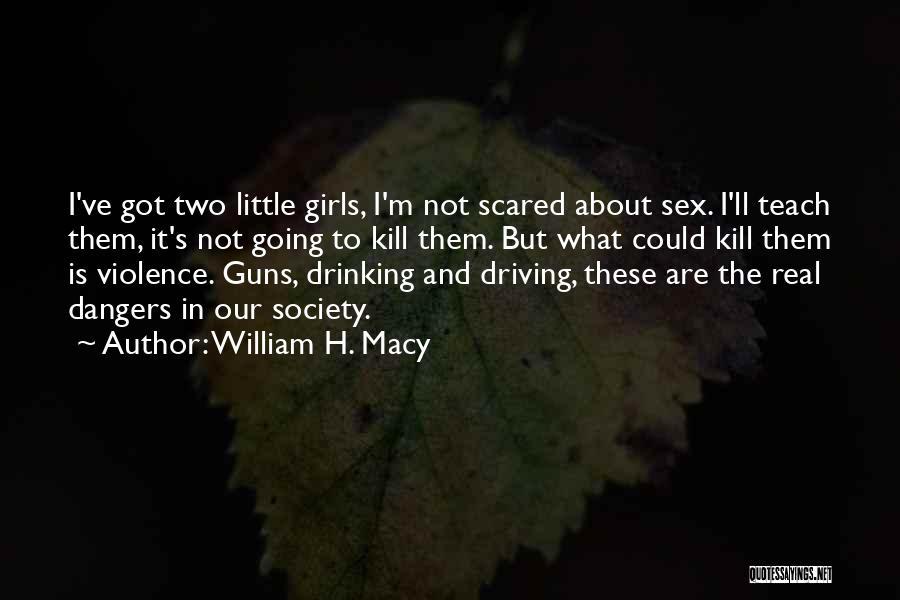 William H. Macy Quotes: I've Got Two Little Girls, I'm Not Scared About Sex. I'll Teach Them, It's Not Going To Kill Them. But
