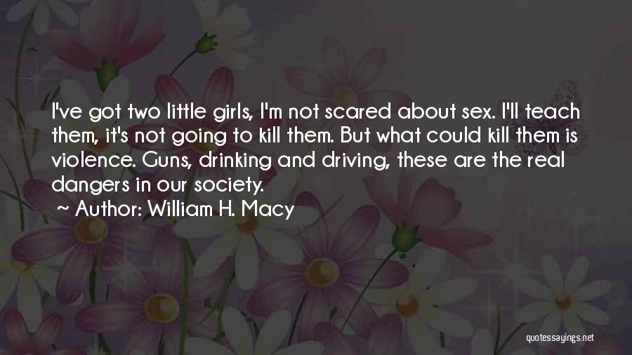 William H. Macy Quotes: I've Got Two Little Girls, I'm Not Scared About Sex. I'll Teach Them, It's Not Going To Kill Them. But
