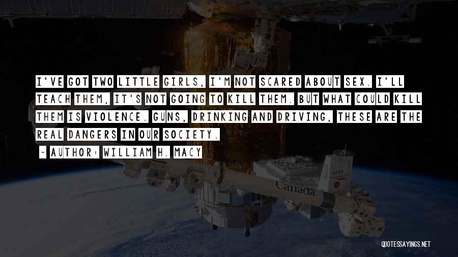 William H. Macy Quotes: I've Got Two Little Girls, I'm Not Scared About Sex. I'll Teach Them, It's Not Going To Kill Them. But