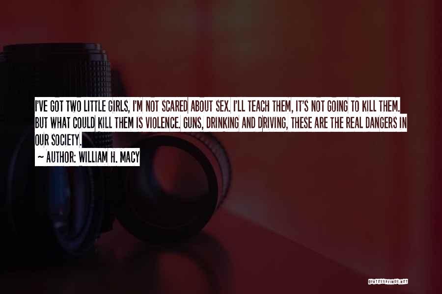 William H. Macy Quotes: I've Got Two Little Girls, I'm Not Scared About Sex. I'll Teach Them, It's Not Going To Kill Them. But