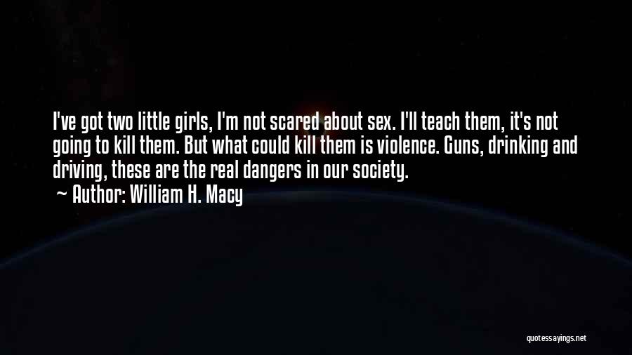 William H. Macy Quotes: I've Got Two Little Girls, I'm Not Scared About Sex. I'll Teach Them, It's Not Going To Kill Them. But