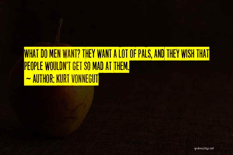 Kurt Vonnegut Quotes: What Do Men Want? They Want A Lot Of Pals, And They Wish That People Wouldn't Get So Mad At
