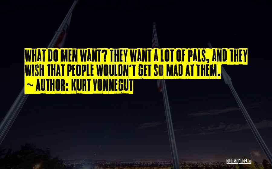 Kurt Vonnegut Quotes: What Do Men Want? They Want A Lot Of Pals, And They Wish That People Wouldn't Get So Mad At