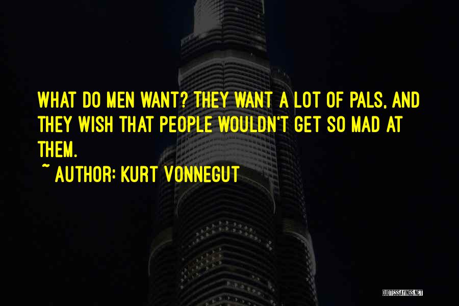Kurt Vonnegut Quotes: What Do Men Want? They Want A Lot Of Pals, And They Wish That People Wouldn't Get So Mad At